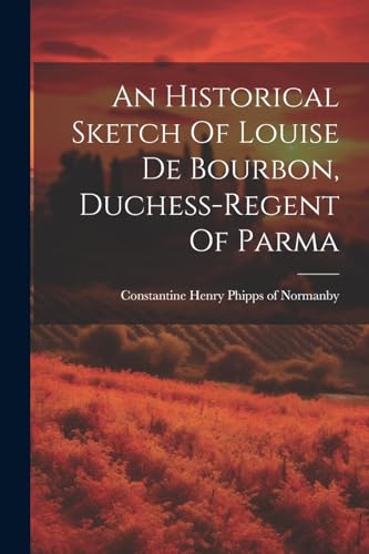 An Historical Sketch Of Louise De Bourbon, Duchess-regent Of Parma