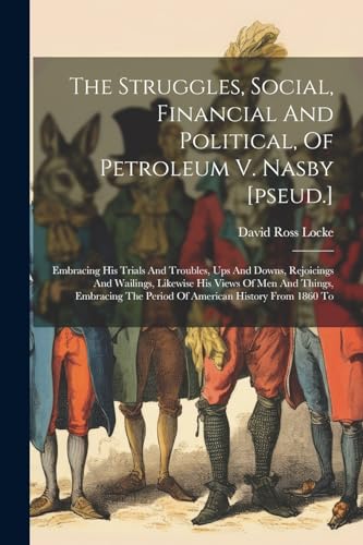 The Struggles, Social, Financial And Political, Of Petroleum V. Nasby [pseud.]