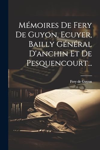 Mémoires De Fery De Guyon, Ecuyer, Bailly Général D'anchin Et De Pesquencourt...