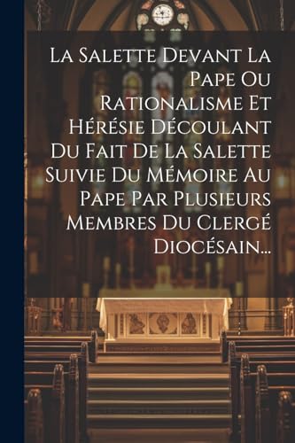 La Salette Devant La Pape Ou Rationalisme Et Hérésie Découlant Du Fait De La Salette Suivie Du Mémoire Au Pape Par Plusieurs Membres Du Clergé Diocésain...
