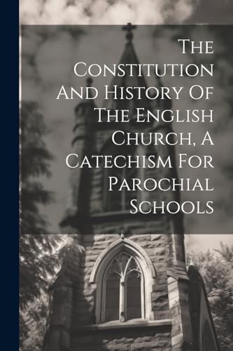 The Constitution And History Of The English Church, A Catechism For Parochial Schools