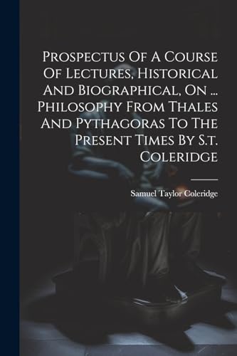 Prospectus Of A Course Of Lectures, Historical And Biographical, On ... Philosophy From Thales And Pythagoras To The Present Times By S.t. Coleridge