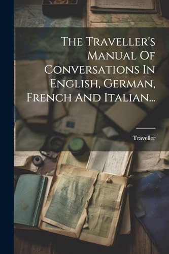 The Traveller's Manual Of Conversations In English, German, French And Italian...