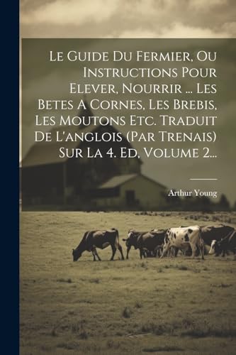Le Guide Du Fermier, Ou Instructions Pour Elever, Nourrir ... Les Betes A Cornes, Les Brebis, Les Moutons Etc. Traduit De L'anglois (par Trenais) Sur La 4. Ed, Volume 2...
