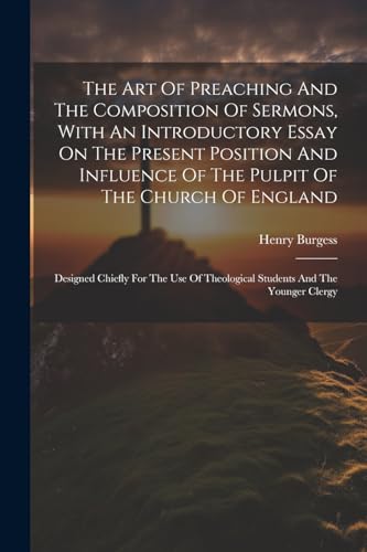The Art Of Preaching And The Composition Of Sermons, With An Introductory Essay On The Present Position And Influence Of The Pulpit Of The Church Of England