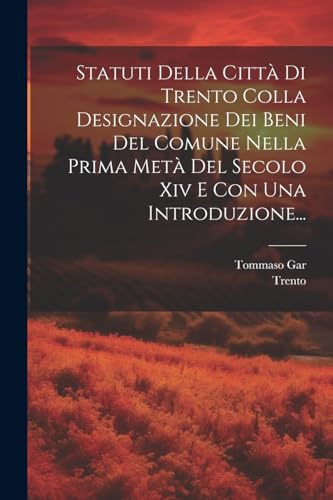 Statuti Della Città Di Trento Colla Designazione Dei Beni Del Comune Nella Prima Metà Del Secolo Xiv E Con Una Introduzione...