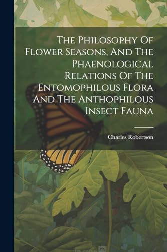 The Philosophy Of Flower Seasons, And The Phaenological Relations Of The Entomophilous Flora And The Anthophilous Insect Fauna