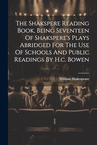 The Shakspere Reading Book, Being Seventeen Of Shakspere's Plays Abridged For The Use Of Schools And Public Readings By H.c. Bowen