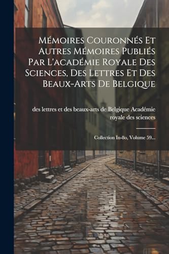 Mémoires Couronnés Et Autres Mémoires Publiés Par L'académie Royale Des Sciences, Des Lettres Et Des Beaux-arts De Belgique