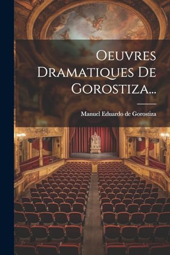 Oeuvres Dramatiques De Gorostiza...