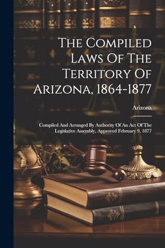 The Compiled Laws Of The Territory Of Arizona, 1864-1877