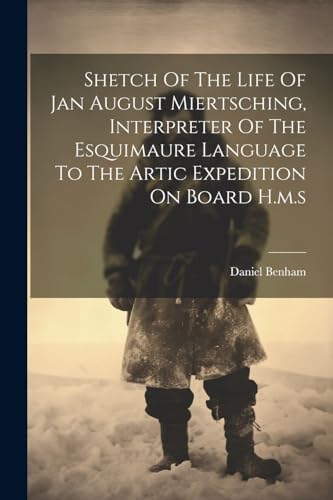 Shetch Of The Life Of Jan August Miertsching, Interpreter Of The Esquimaure Language To The Artic Expedition On Board H.m.s