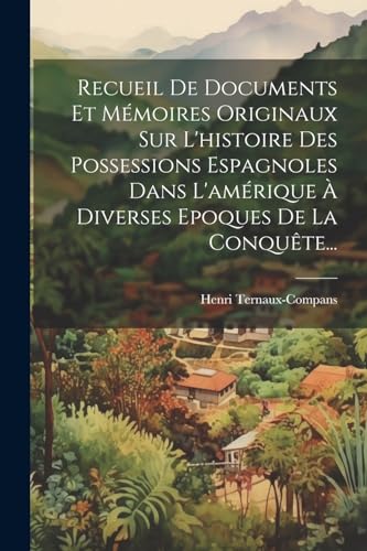 Recueil De Documents Et Mémoires Originaux Sur L'histoire Des Possessions Espagnoles Dans L'amérique À Diverses Epoques De La Conquête...