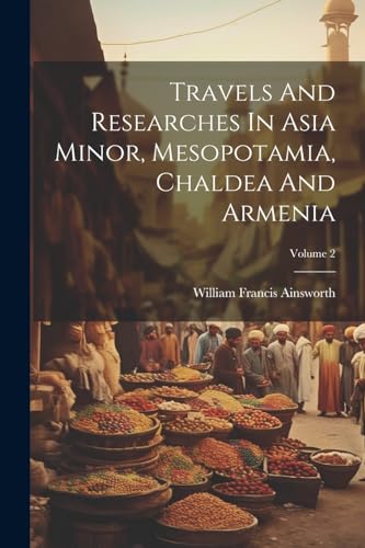 Travels And Researches In Asia Minor, Mesopotamia, Chaldea And Armenia; Volume 2
