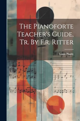 The Pianoforte Teacher's Guide, Tr. By F.r. Ritter