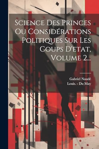 Science Des Princes Ou Considérations Politiques Sur Les Coups D'etat, Volume 2...