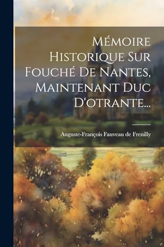 Mémoire Historique Sur Fouché De Nantes, Maintenant Duc D'otrante...