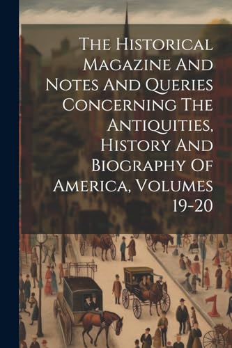 The Historical Magazine And Notes And Queries Concerning The Antiquities, History And Biography Of America, Volumes 19-20