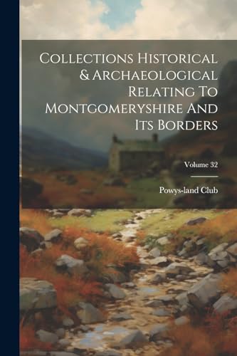 Collections Historical & Archaeological Relating To Montgomeryshire And Its Borders; Volume 32