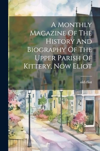 A Monthly Magazine Of The History And Biography Of The Upper Parish Of Kittery, Now Eliot