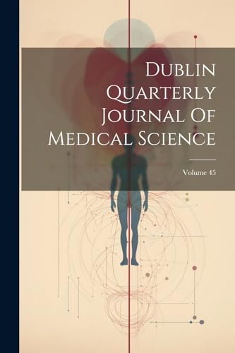 Dublin Quarterly Journal Of Medical Science; Volume 45