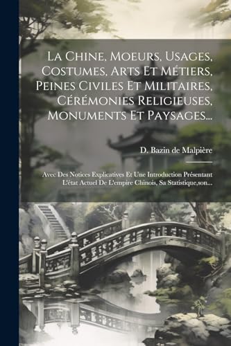 La Chine, Moeurs, Usages, Costumes, Arts Et Métiers, Peines Civiles Et Militaires, Cérémonies Religieuses, Monuments Et Paysages...