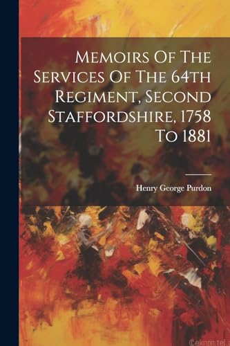 Memoirs Of The Services Of The 64th Regiment, Second Staffordshire, 1758 To 1881