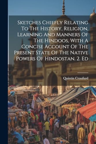 Sketches Chiefly Relating To The History, Religion, Learning And Manners Of The Hindoos, With A Concise Account Of The Present State Of The Native Powers Of Hindostan. 2. Ed