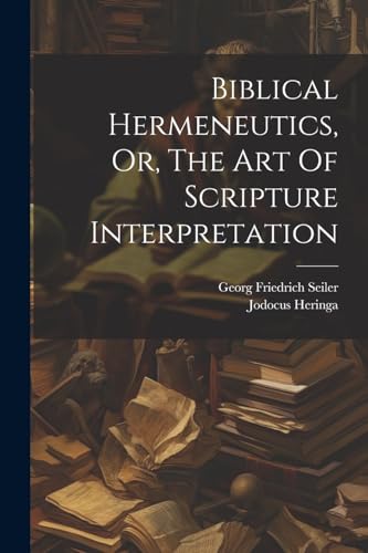 Biblical Hermeneutics, Or, The Art Of Scripture Interpretation