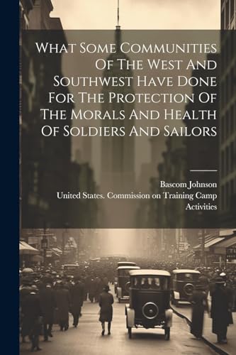 What Some Communities Of The West And Southwest Have Done For The Protection Of The Morals And Health Of Soldiers And Sailors