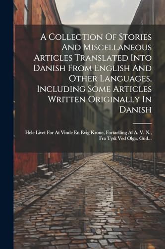 A Collection Of Stories And Miscellaneous Articles Translated Into Danish From English And Other Languages, Including Some Articles Written Originally In Danish