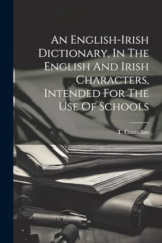 An English-irish Dictionary, In The English And Irish Characters, Intended For The Use Of Schools