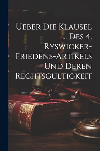 Ueber Die Klausel ... Des 4. Ryswicker-friedens-artikels Und Deren Rechtsgultigkeit