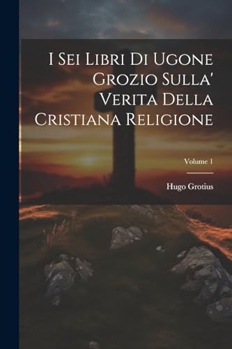 I Sei Libri Di Ugone Grozio Sulla' Verita Della Cristiana Religione; Volume 1