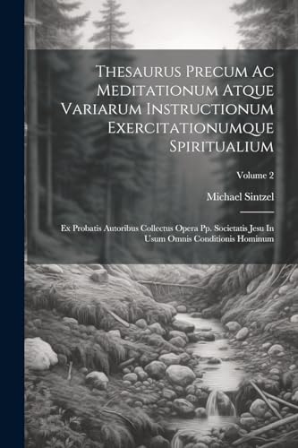 Thesaurus Precum Ac Meditationum Atque Variarum Instructionum Exercitationumque Spiritualium