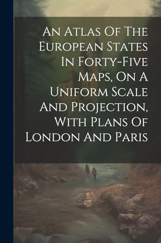 An Atlas Of The European States In Forty-five Maps, On A Uniform Scale And Projection, With Plans Of London And Paris