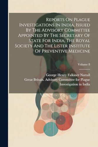 Reports On Plague Investigations In India, Issued By The Advisory Committee Appointed By The Secretary Of State For India, The Royal Society And The Lister Institute Of Preventive Medicine; Volume 8