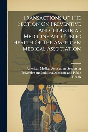 Transactions Of The Section On Preventive And Industrial Medicine And Public Health Of The American Medical Association