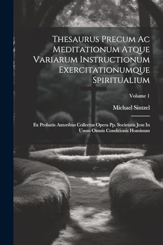 Thesaurus Precum Ac Meditationum Atque Variarum Instructionum Exercitationumque Spiritualium