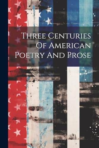 Three Centuries Of American Poetry And Prose