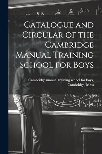 Catalogue and Circular of the Cambridge Manual Training School for Boys