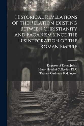 Historical Revelations of the Relation Existing Between Christianity and Paganism Since the Disintegration of the Roman Empire