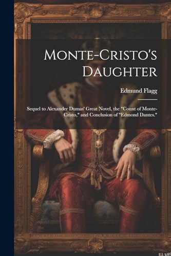Monte-Cristo's Daughter; Sequel to Alexander Dumas' Great Novel, the 'Count of Monte-Cristo,' and Conclusion of 'Edmond Dantes.'