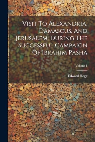 Visit To Alexandria, Damascus, And Jerusalem, During The Successful Campaign Of Ibrahim Pasha; Volume 1