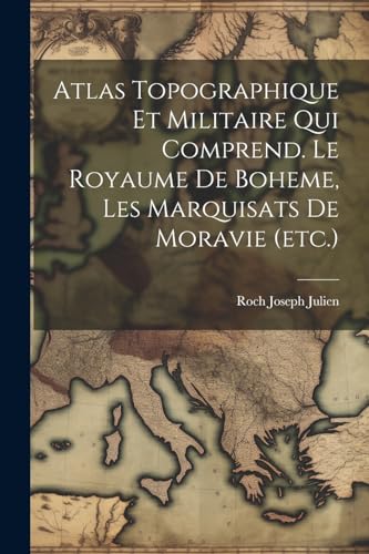 Atlas Topographique Et Militaire Qui Comprend. Le Royaume De Boheme, Les Marquisats De Moravie (etc.)