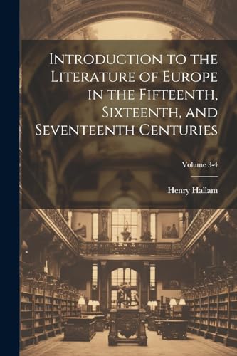 Introduction to the Literature of Europe in the Fifteenth, Sixteenth, and Seventeenth Centuries; Volume 3-4
