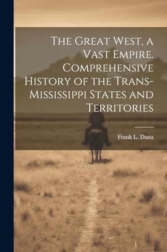 The Great West, a Vast Empire. Comprehensive History of the Trans-Mississippi States and Territories