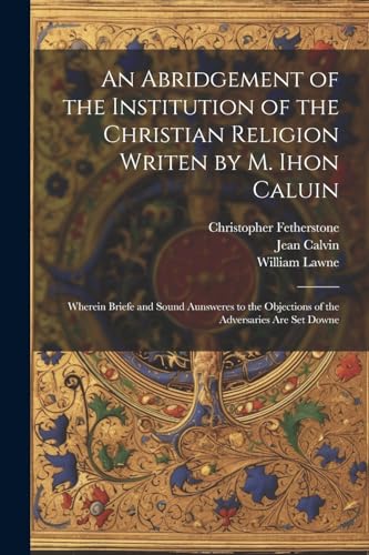 An Abridgement of the Institution of the Christian Religion Writen by M. Ihon Caluin