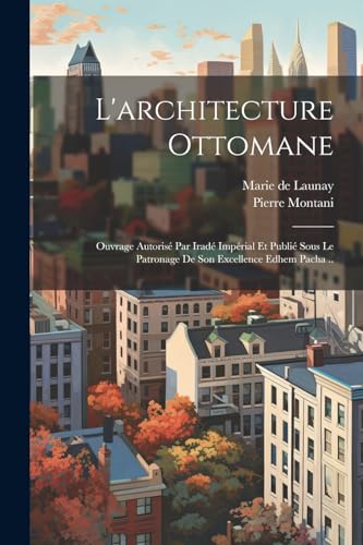 L'architecture ottomane; ouvrage autorisé par iradé impérial et publié sous le patronage de son excellence Edhem pacha ..