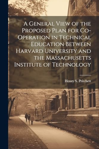 A General View of the Proposed Plan for Co-operation in Technical Education Between Harvard University and the Massachusetts Institute of Technology